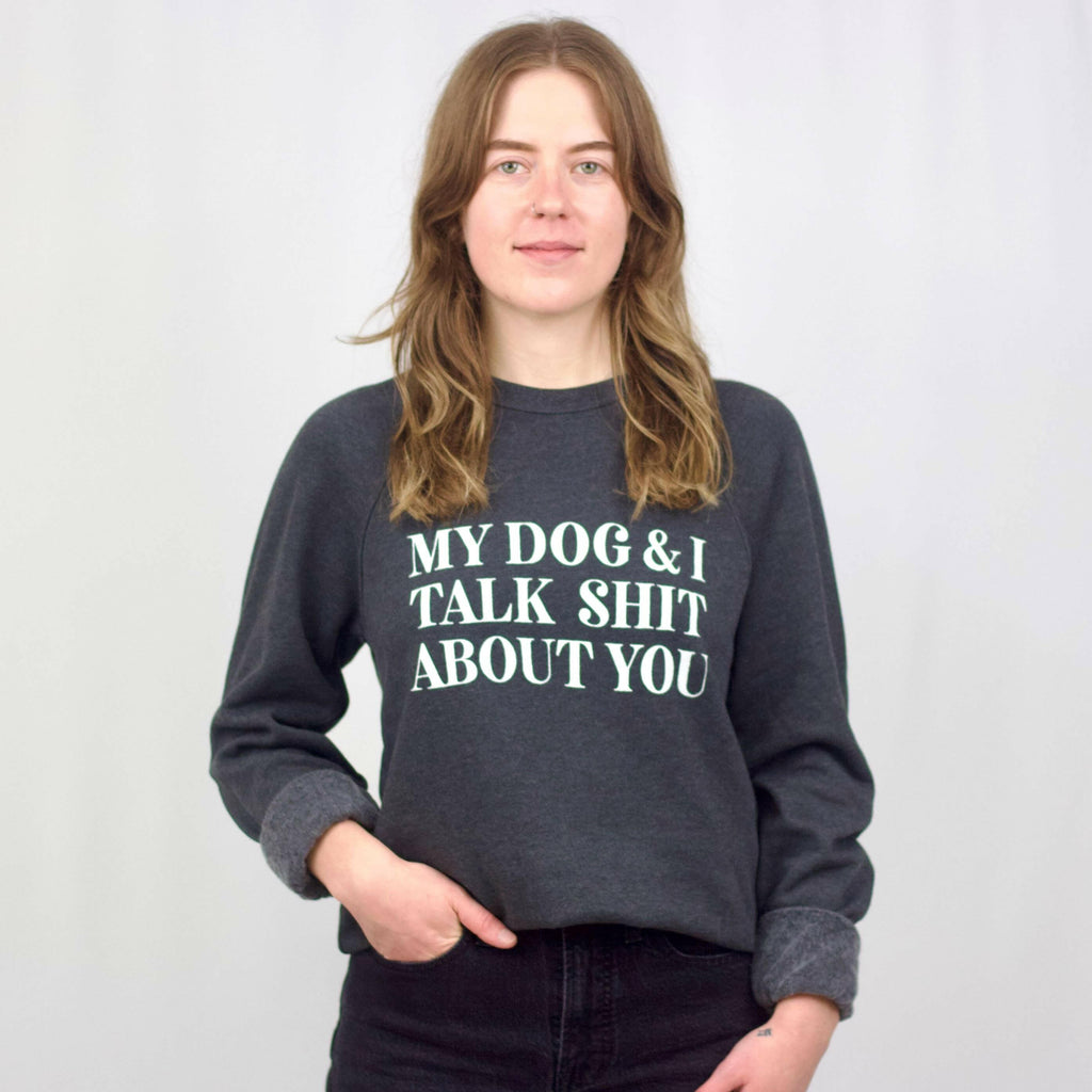 My Dog & I Talk Shit About You Sweatshirt - The Dog Shop
