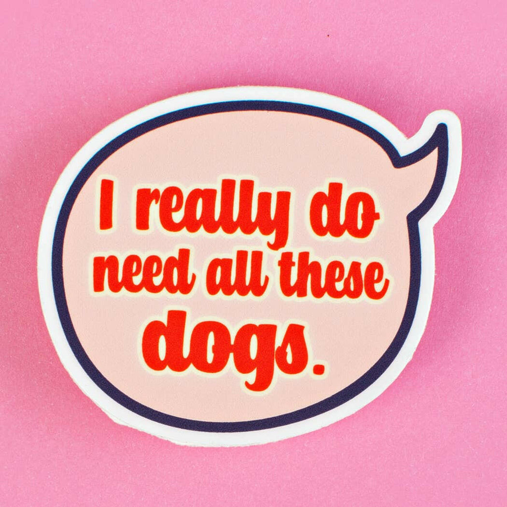 I Really Do Need All these Dogs Vinyl Sticker - The Dog Shop